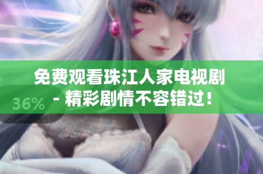 免费观看珠江人家电视剧 - 精彩剧情不容错过！