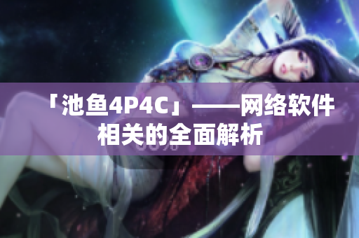 「池鱼4P4C」——网络软件相关的全面解析