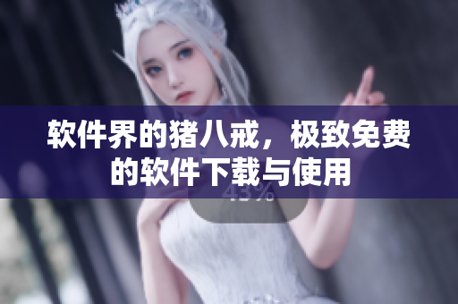 软件界的猪八戒，极致免费的软件下载与使用
