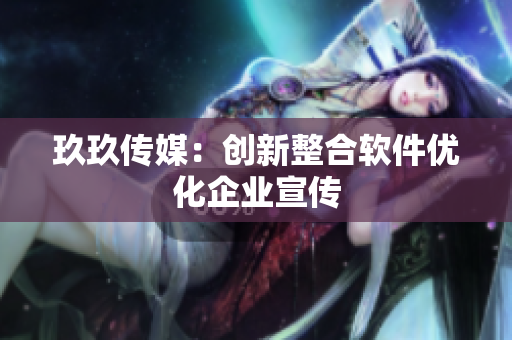玖玖传媒：创新整合软件优化企业宣传