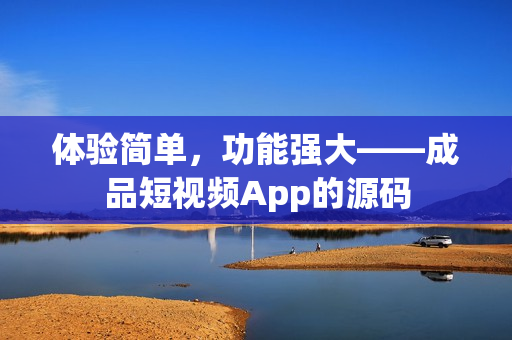 体验简单，功能强大——成品短视频App的源码