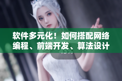 软件多元化！如何搭配网络编程、前端开发、算法设计等工具？
