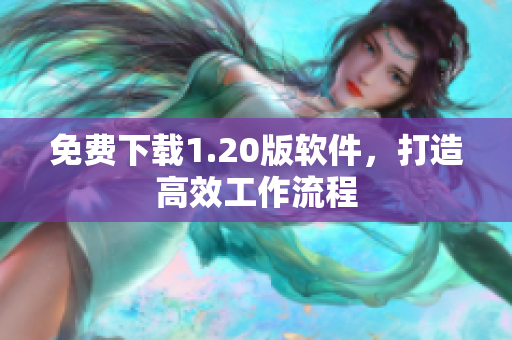 免费下载1.20版软件，打造高效工作流程