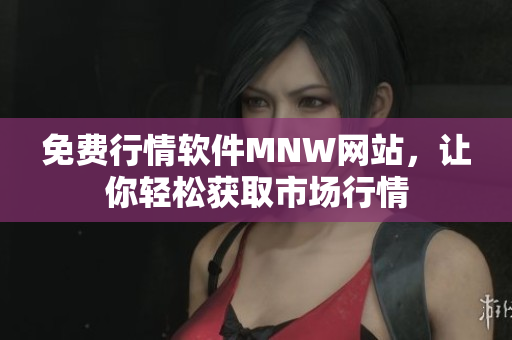 免费行情软件MNW网站，让你轻松获取市场行情