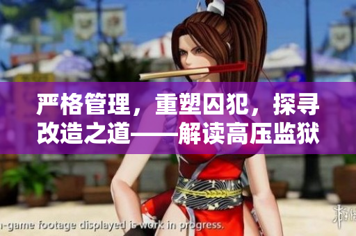 严格管理，重塑囚犯，探寻改造之道——解读高压监狱