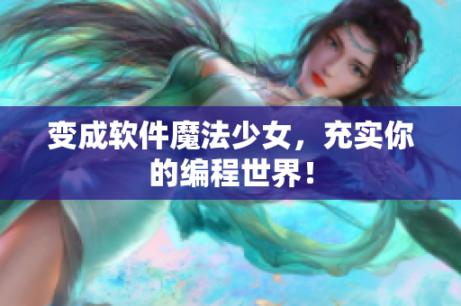 变成软件魔法少女，充实你的编程世界！
