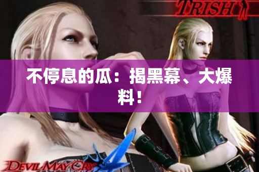 不停息的瓜：揭黑幕、大爆料！
