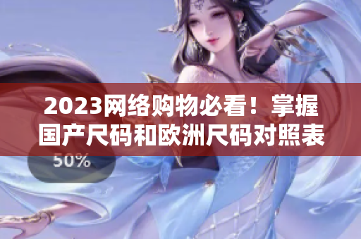 2023网络购物必看！掌握国产尺码和欧洲尺码对照表！