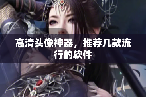 高清头像神器，推荐几款流行的软件