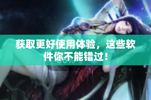 获取更好使用体验，这些软件你不能错过！