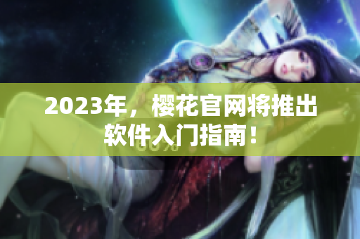 2023年，樱花官网将推出软件入门指南！