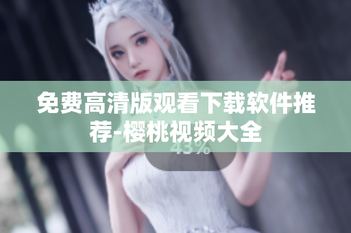 免费高清版观看下载软件推荐-樱桃视频大全