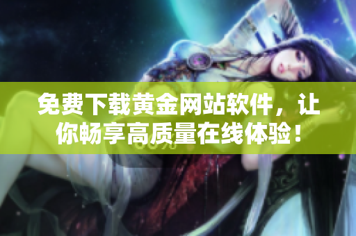 免费下载黄金网站软件，让你畅享高质量在线体验！
