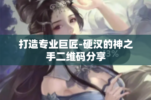 打造专业巨匠-硬汉的神之手二维码分享