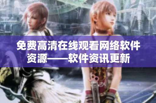 免费高清在线观看网络软件资源——软件资讯更新