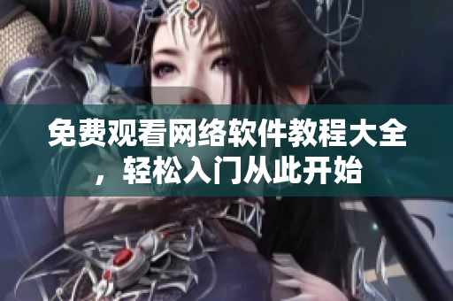 免费观看网络软件教程大全，轻松入门从此开始