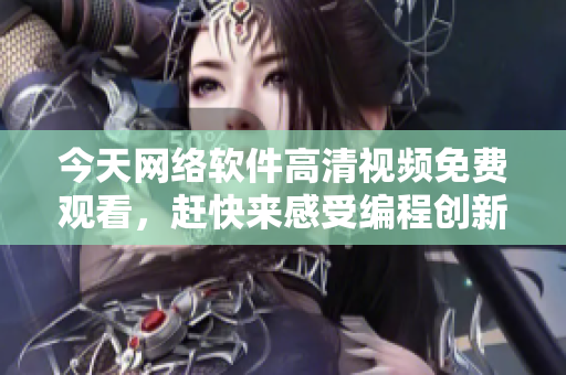 今天网络软件高清视频免费观看，赶快来感受编程创新的魅力！