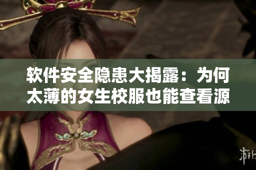 软件安全隐患大揭露：为何太薄的女生校服也能查看源代码？