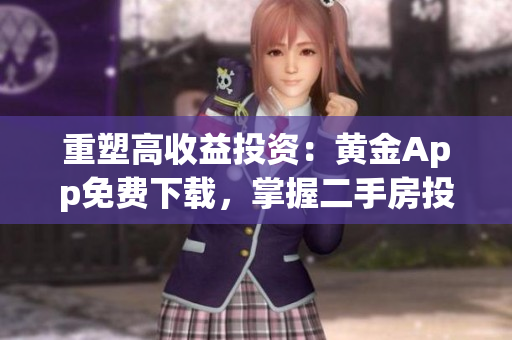 重塑高收益投资：黄金App免费下载，掌握二手房投资与围护的成功策略