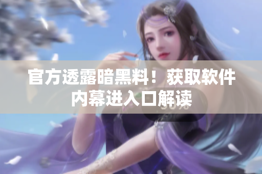 官方透露暗黑料！获取软件内幕进入口解读