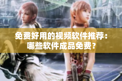 免费好用的视频软件推荐：哪些软件成品免费？