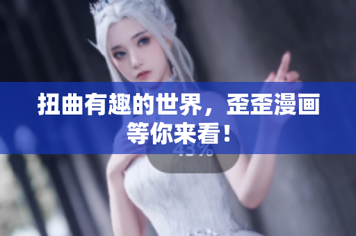 扭曲有趣的世界，歪歪漫画等你来看！