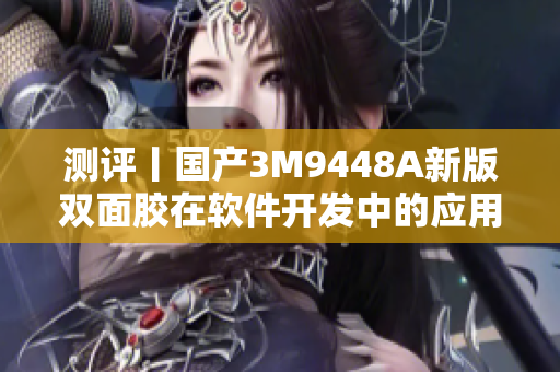 测评丨国产3M9448A新版双面胶在软件开发中的应用效果