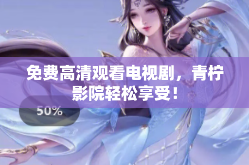 免费高清观看电视剧，青柠影院轻松享受！
