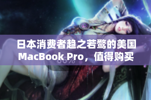 日本消费者趋之若鹜的美国MacBook Pro，值得购买吗？