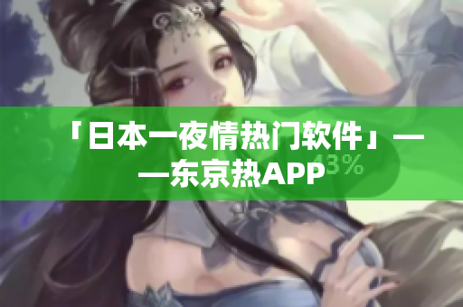 「日本一夜情热门软件」——东京热APP