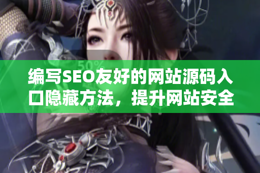 编写SEO友好的网站源码入口隐藏方法，提升网站安全性和用户体验