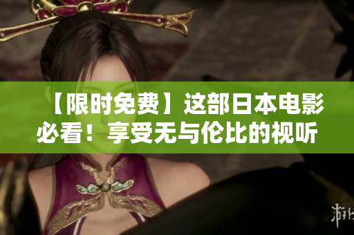 【限时免费】这部日本电影必看！享受无与伦比的视听盛宴！