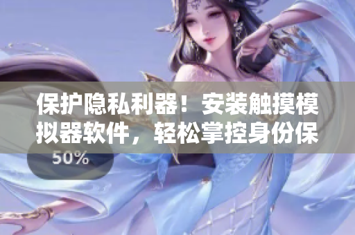 保护隐私利器！安装触摸模拟器软件，轻松掌控身份保密