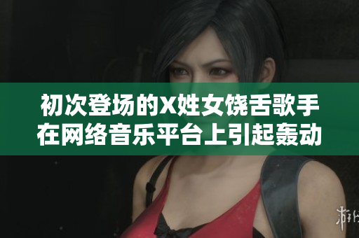 初次登场的X姓女饶舌歌手在网络音乐平台上引起轰动
