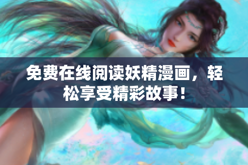 免费在线阅读妖精漫画，轻松享受精彩故事！