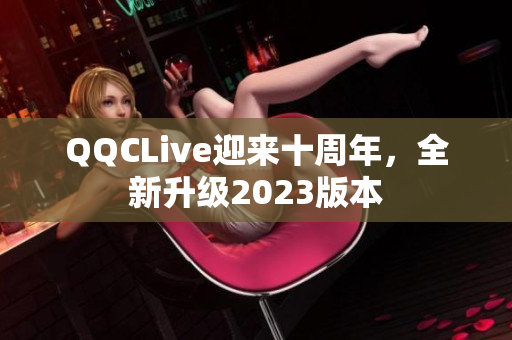 QQCLive迎来十周年，全新升级2023版本