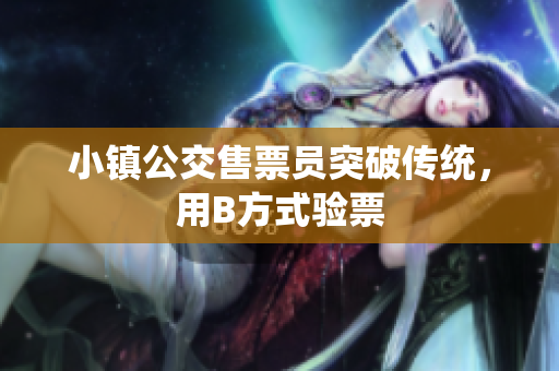 小镇公交售票员突破传统，用B方式验票