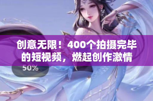 创意无限！400个拍摄完毕的短视频，燃起创作激情
