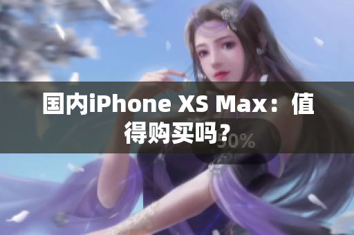 国内iPhone XS Max：值得购买吗？