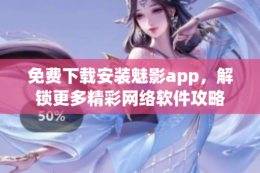 免费下载安装魅影app，解锁更多精彩网络软件攻略