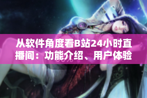 从软件角度看B站24小时直播间：功能介绍、用户体验及未来展望