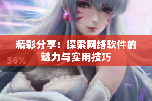 精彩分享：探索网络软件的魅力与实用技巧