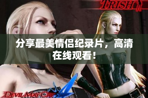 分享最美情侣纪录片，高清在线观看！