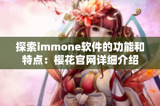 探索immone软件的功能和特点：樱花官网详细介绍