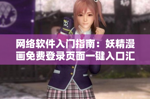 网络软件入门指南：妖精漫画免费登录页面一键入口汇总