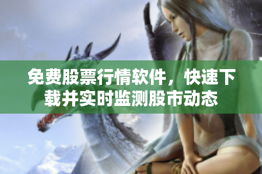 免费股票行情软件，快速下载并实时监测股市动态