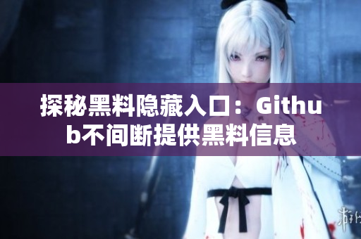探秘黑料隐藏入口：Github不间断提供黑料信息