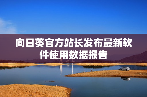 向日葵官方站长发布最新软件使用数据报告