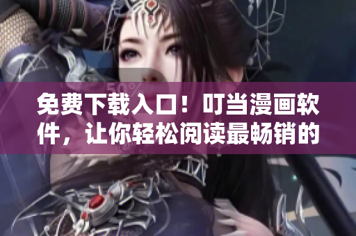 免费下载入口！叮当漫画软件，让你轻松阅读最畅销的漫画！