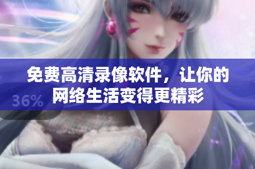 免费高清录像软件，让你的网络生活变得更精彩